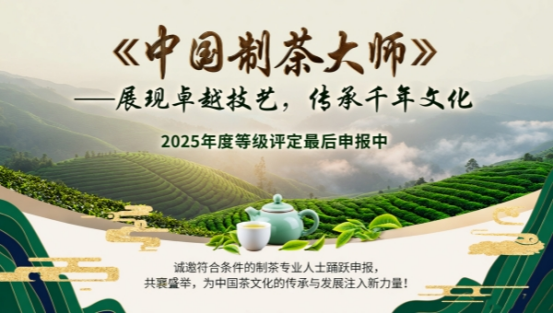 重磅！2025年度“中国制茶大师”等级评定最后申报中！乌龙茶、红茶、白茶制茶大师等级评定诚招起草单位